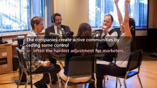 The companies create active communities by
ceding some control
 