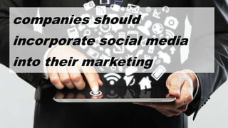 companies should
incorporate social media
into their marketing
 