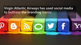 Virgin Atlantic Airways has used social media
to the branding
 