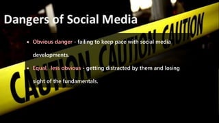 - failing to keep pace with social media
developments.
- getting distracted by them and losing
sight of the fundamentals.
 