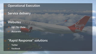 o Operational Execution
o Service delivery
o Websites
 Up -To- Date
 Accurate
o “Rapid Response” solutions
 Twitter
 Facebook
 