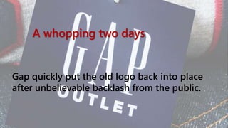 A whopping two days
Gap quickly put the old logo back into place
after unbelievable backlash from the public.
 