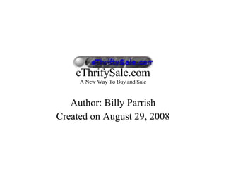 eThrifySale.com A New Way To Buy and Sale Author: Billy Parrish Created on August 29, 2008 