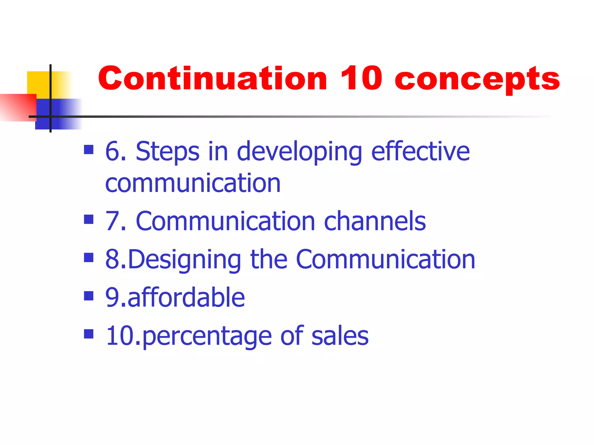 Continuation 10 concepts 6. Steps in developing effective communication 7. Communication channels 8.Designing the Communication 9.affordable 10.percentage of sales  
