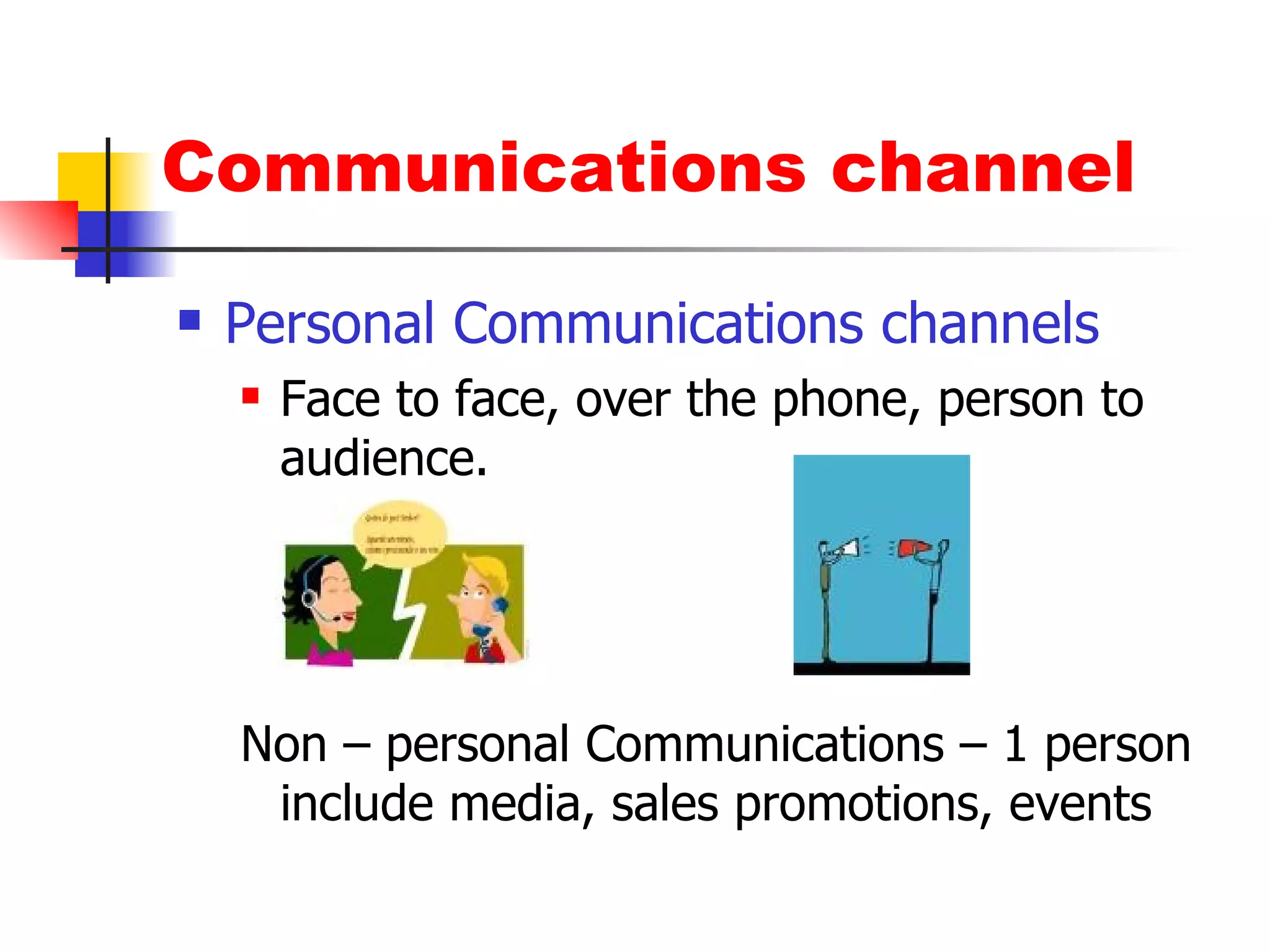 Communications channel Personal Communications channels Face to face, over the phone, person to audience. Non – personal Communications – 1 person include media, sales promotions, events 
