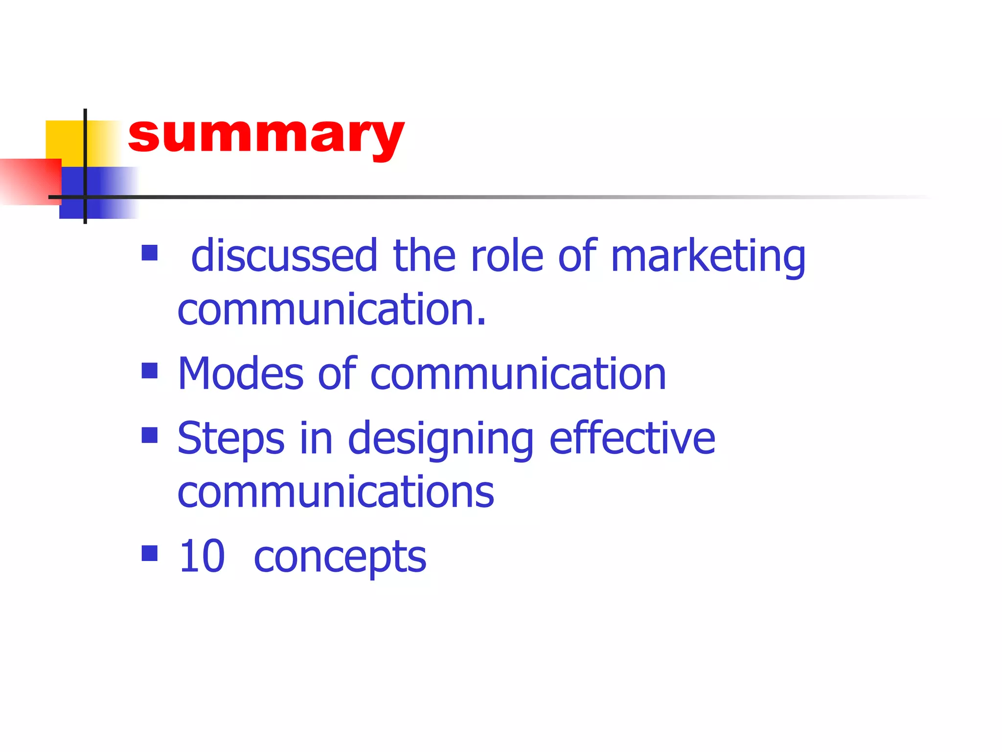 summary discussed the role of marketing communication. Modes of communication Steps in designing effective communications  10  concepts 