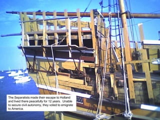 The Separatists made their escape to Holland and lived there peacefully for 12 years.  Unable to secure civil autonomy, they voted to emigrate to America. 