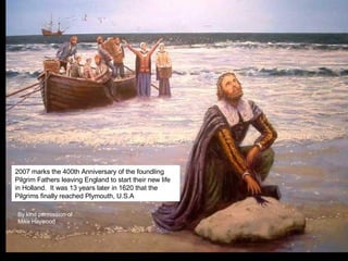 William Bradford Tomb.jpg 2007 marks the 400th Anniversary of the foundling Pilgrim Fathers leaving England to start their new life in Holland.  It was 13 years later in 1620 that the Pilgrims finally reached Plymouth, U.S.A By kind permission of  Mike Haywood 