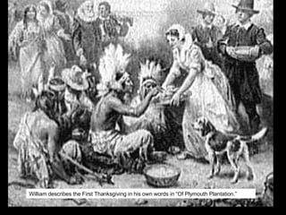 William describes the First Thanksgiving in his own words in “Of Plymouth Plantation.”  