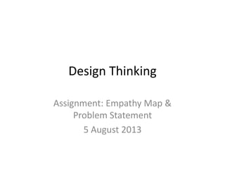 Design Thinking
Assignment: Empathy Map &
Problem Statement
5 August 2013
 