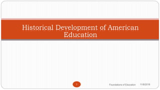 11/8/2018Foundations of Education1
Historical Development of American
Education
 