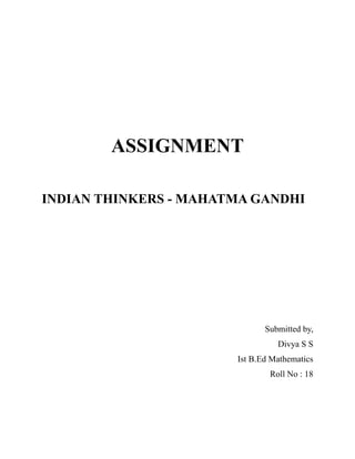 ASSIGNMENT
INDIAN THINKERS - MAHATMA GANDHI
Submitted by,
Divya S S
Ist B.Ed Mathematics
Roll No : 18
 