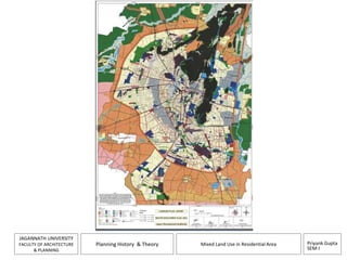 Priyank Gupta 
SEM-I 
JAGANNATH UNIVERSITY 
FACULTY OF ARCHITECTURE 
& PLANNING 
Planning History & Theory Mixed Land Use in Residential Area 
 