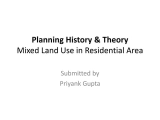 Planning History & Theory 
Mixed Land Use in Residential Area 
Submitted by 
Priyank Gupta 
 