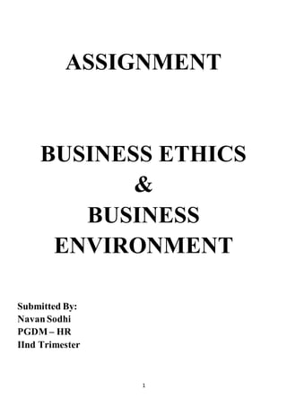 1
ASSIGNMENT
BUSINESS ETHICS
&
BUSINESS
ENVIRONMENT
Submitted By:
NavanSodhi
PGDM – HR
IInd Trimester
 