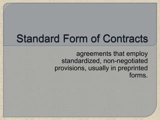 agreements that employ
standardized, non-negotiated
provisions, usually in preprinted
forms.
 
