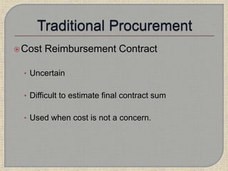 Cost Reimbursement Contract
• Uncertain
• Difficult to estimate final contract sum
• Used when cost is not a concern.
 