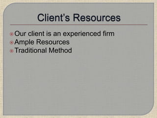 Our client is an experienced firm
Ample Resources
Traditional Method
 