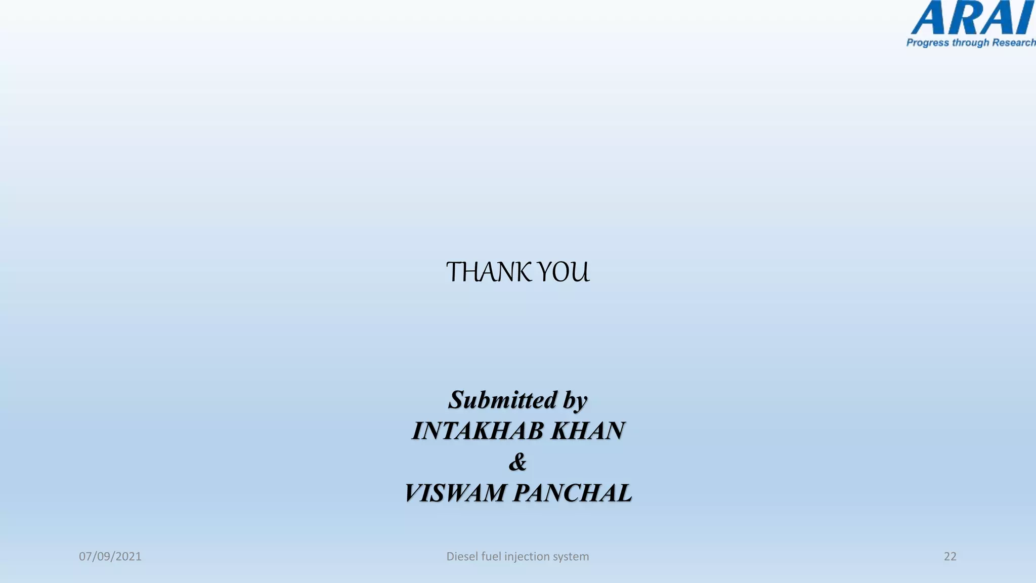 THANK YOU
07/09/2021 Diesel fuel injection system 22
Submitted by
INTAKHAB KHAN
&
VISWAM PANCHAL
 