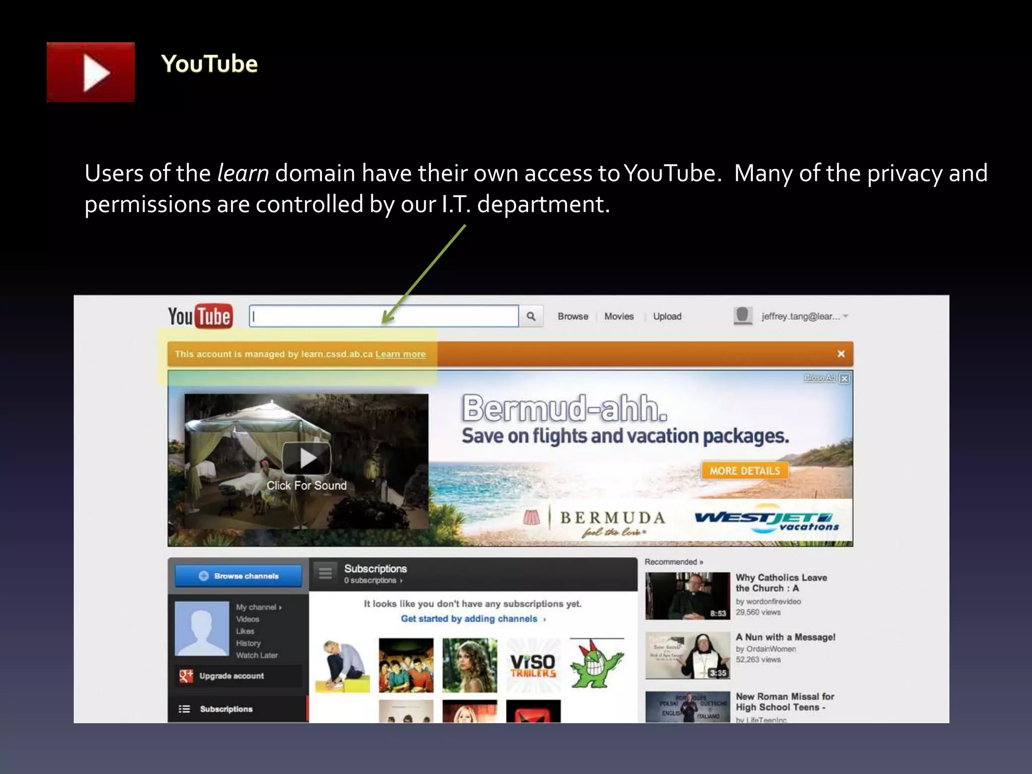 Users of the learn domain have their own access to YouTube. Many of the privacy and
permissions are controlled by our I.T. department.
 