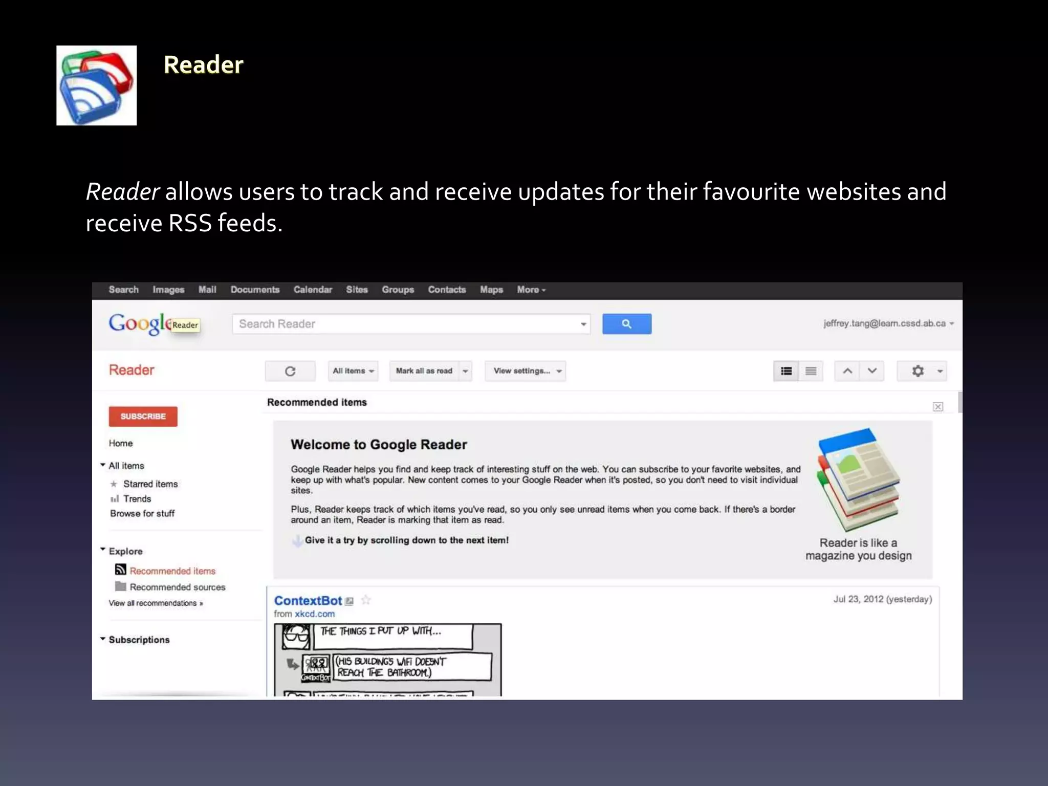 Reader allows users to track and receive updates for their favourite websites and
receive RSS feeds.
 