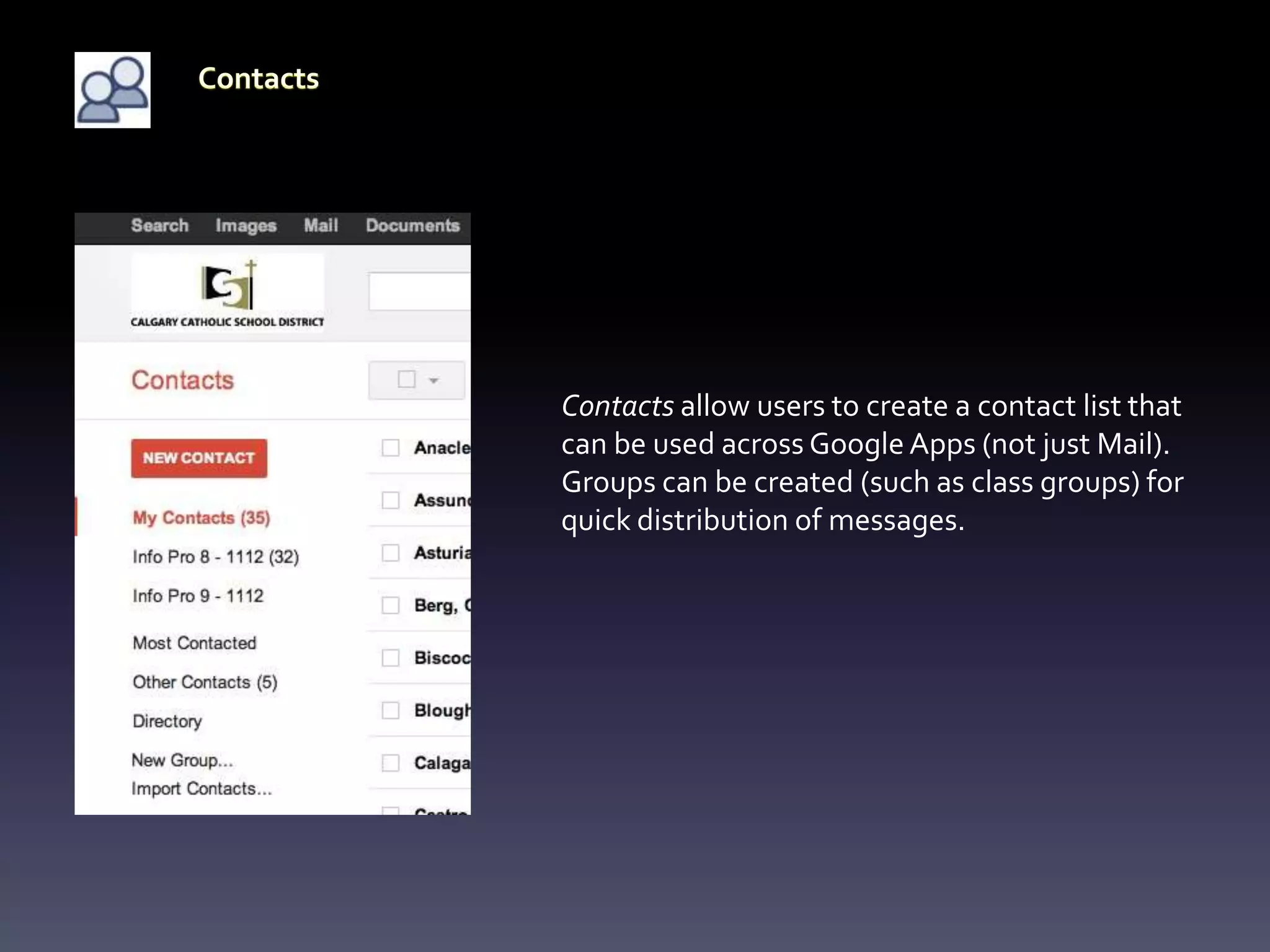Contacts allow users to create a contact list that
can be used across Google Apps (not just Mail).
Groups can be created (such as class groups) for
quick distribution of messages.
 