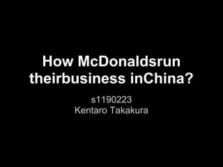 How McDonaldsrun
theirbusiness inChina?
s1190223
Kentaro Takakura
 