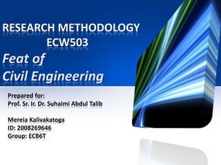 RESEARCH METHODOLOGY		ECW503Feat of Civil Engineering Prepared for:  Prof. Sr. Ir. Dr. Suhaimi Abdul Talib MereiaKalivakatoga ID: 2008269646 Group: ECB6T 