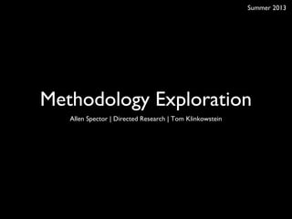 Methodology Exploration
Allen Spector | Directed Research | Tom Klinkowstein
Summer 2013
 