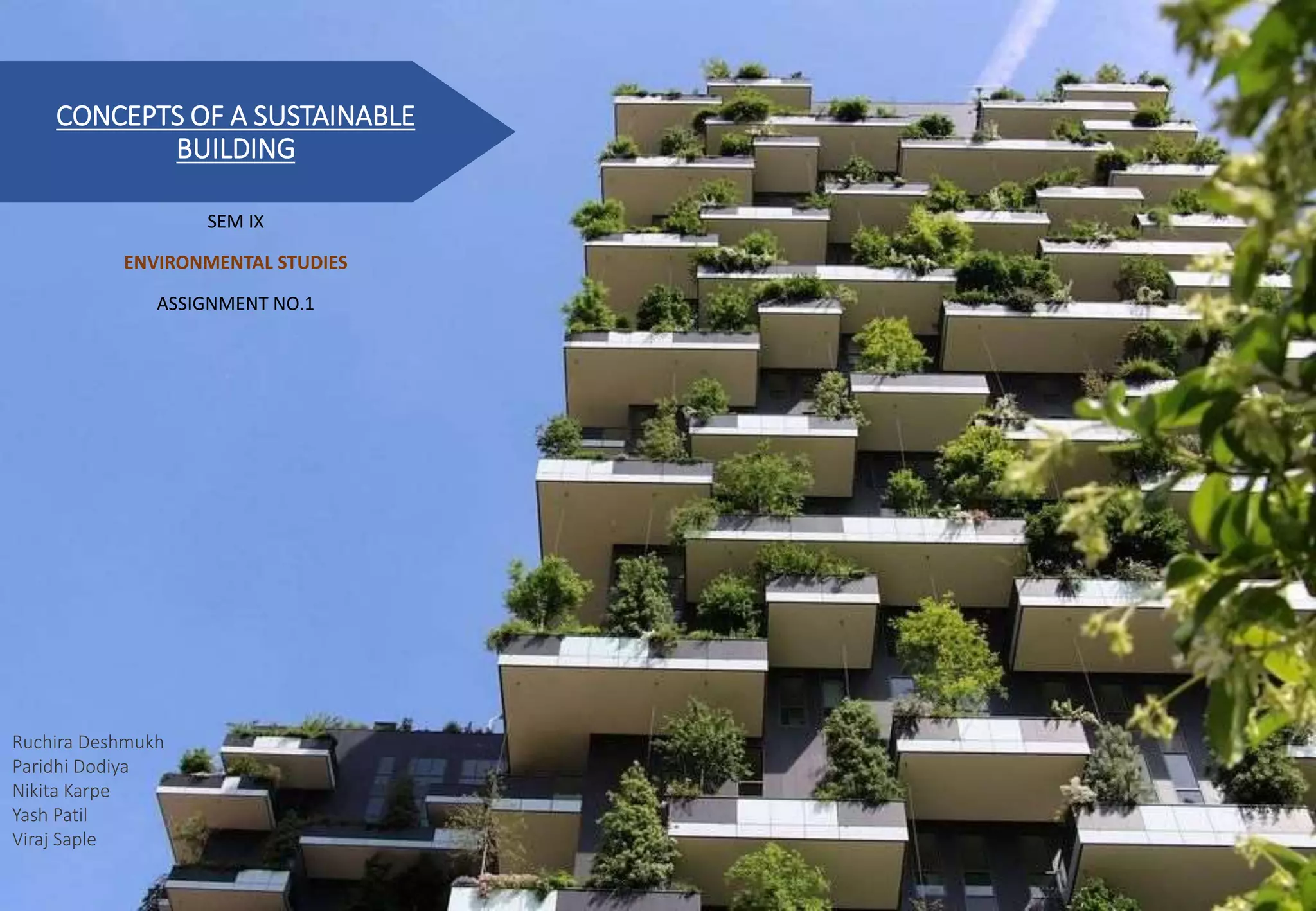CONCEPTS OF A SUSTAINABLE
BUILDING
SEM IX
ENVIRONMENTAL STUDIES
ASSIGNMENT NO.1
Ruchira Deshmukh
Paridhi Dodiya
Nikita Karpe
Yash Patil
Viraj Saple
 