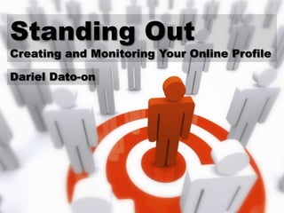 Standing Out
Creating and Monitoring Your Online Profile

Dariel Dato-on
 
