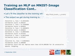 Training an MLP on MNIST-Image
Classification Cont..
• Let’s fit the classifier to the training set:
• The output we get during training is:
4 September 2024
 