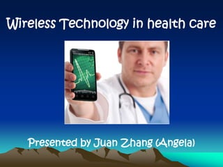Wireless Technology in health care




   Presented by Juan Zhang (Angela)
 