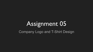 Assignment 05
Company Logo and T-Shirt Design
 