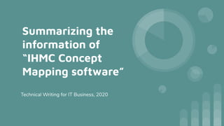 Summarizing the
information of
“IHMC Concept
Mapping software”
Technical Writing for IT Business, 2020
 