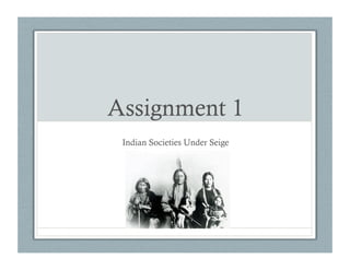 Assignment 1
 Indian Societies Under Seige
 