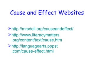 Cause and Effect Websites http://mrsdell.org/causeandeffect/ http://www. literacymatters .org/content/text/cause.htm http: //languagearts . pppst .com/cause-effect.html 