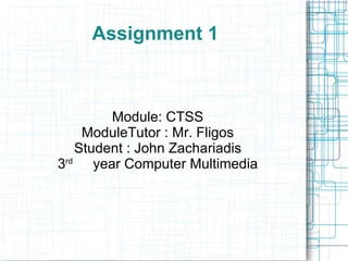 Assignment 1 Module: CTSS ModuleTutor : Mr. Fligos Student : John Zachariadis 3 rd   rd  year Computer Multimedia 