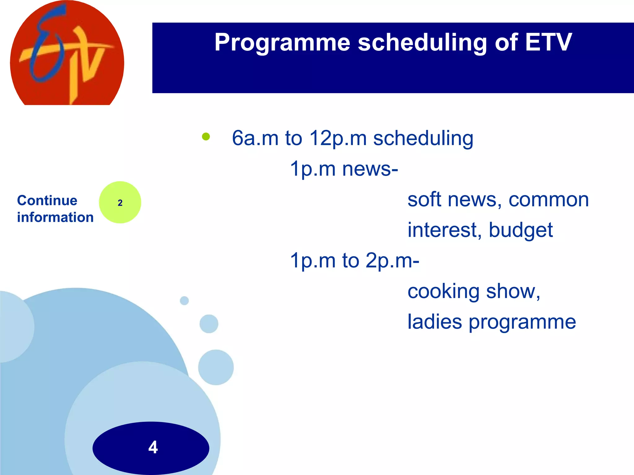 Programme scheduling of ETV 6a.m to 12p.m scheduling 1p.m news-  soft news, common interest, budget 1p.m to 2p.m- cooking show, ladies programme  Continue information 2 4 