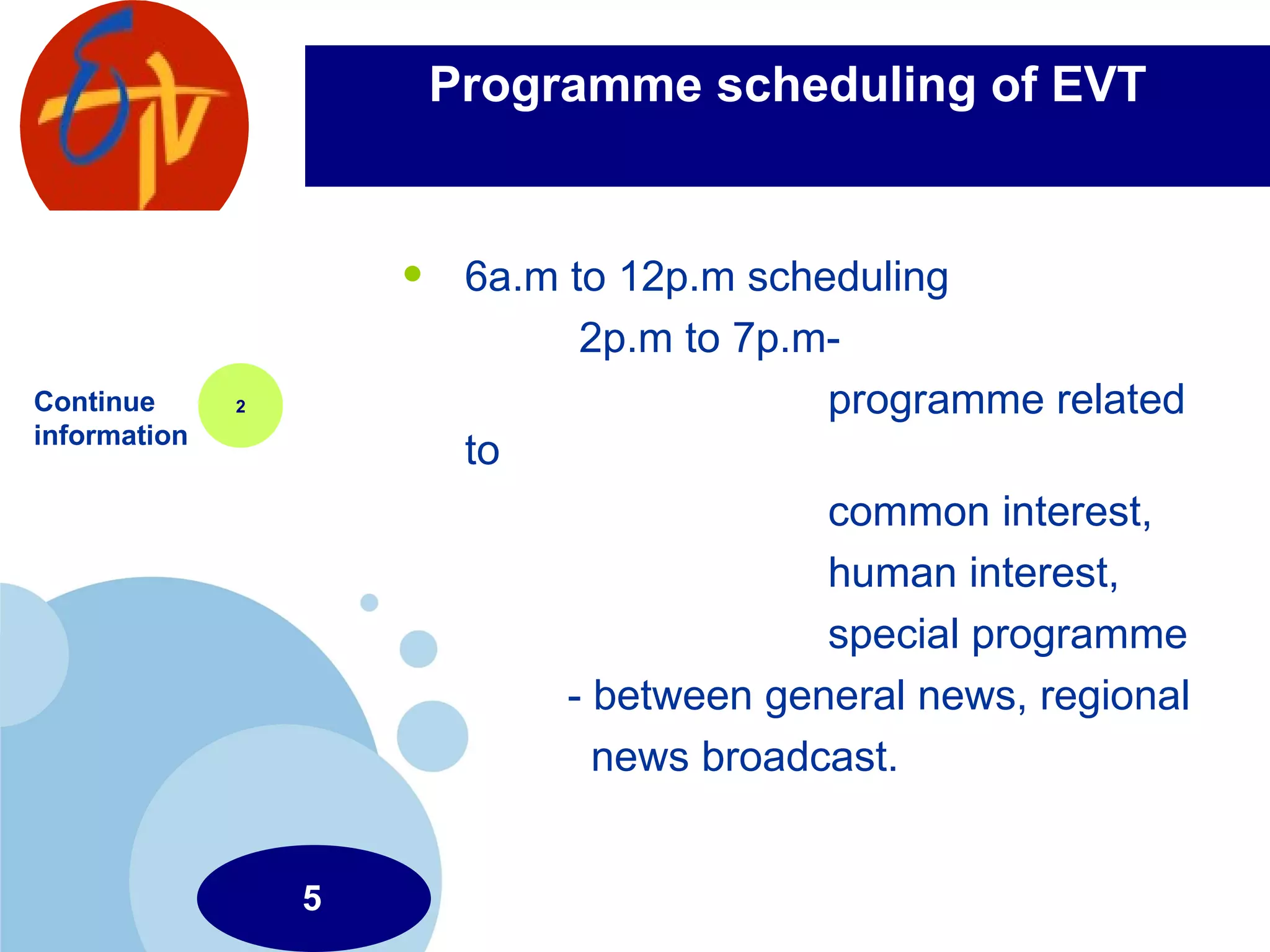 Programme scheduling of EVT 6a.m to 12p.m scheduling 2p.m to 7p.m- programme related to common interest, human interest, special programme - between general news, regional  news broadcast.  Continue information 2 5 