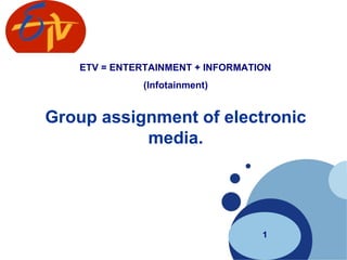 Group assignment of electronic media. 1 ETV = ENTERTAINMENT + INFORMATION  (Infotainment) 