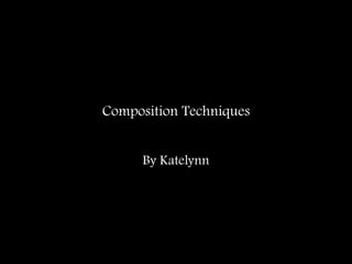 Composition Techniques By Katelynn 