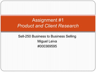 Sell-250 Business to Business Selling Miguel Leiva #000369595 Assignment #1Product and Client Research 