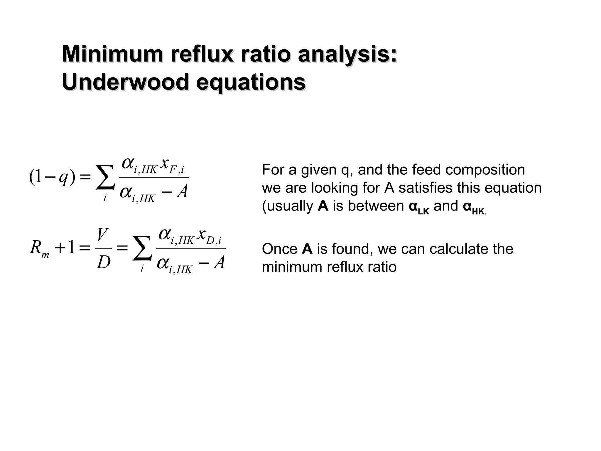 Minimum reflux ratio analysis: Underwood equations For a given q, and the feed composition  we are looking for A satisfies this equation (usually  A  is between  α LK  and  α HK . Once  A  is found, we can calculate the minimum reflux ratio 