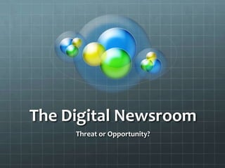 The Digital Newsroom
     Threat or Opportunity?
 