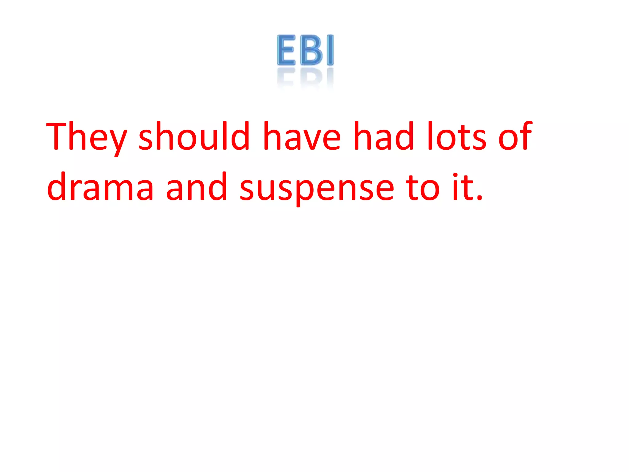 They should have had lots of
drama and suspense to it.
 