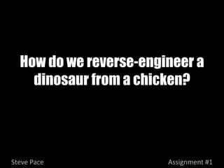 How do we reverse-engineer a
    dinosaur from a chicken?




Steve Pace              Assignment #1
 