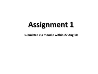 Assignment 1 submitted via moodle within 27 Aug 10 