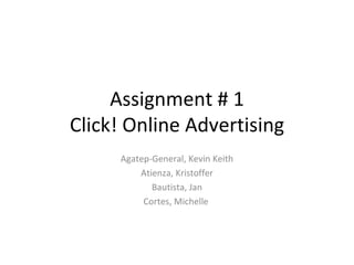 Assignment # 1
Click! Online Advertising
     Agatep-General, Kevin Keith
         Atienza, Kristoffer
            Bautista, Jan
          Cortes, Michelle
 