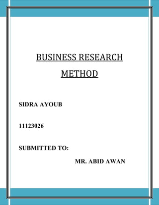 BUSINESS RESEARCH
           METHOD


SIDRA AYOUB


11123026


SUBMITTED TO:

                MR. ABID AWAN
 
